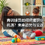 青训球员如何把握职业机遇?未来趋势与实战策略解析 青训球员如何把握职业机遇?未来趋势与实战策略解析
