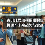 青训球员如何把握职业机遇?未来趋势与实战策略解析 青训球员如何把握职业机遇?未来趋势与实战策略解析