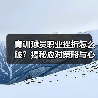 青训球员职业挫折怎么破?揭秘应对策略与心理韧性培养 青训球员职业挫折怎么破?揭秘应对策略与心理韧性培养