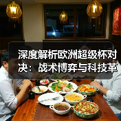 深度解析欧洲超级杯对决:战术博弈与科技革命如何改写足球格局? 深度解析欧洲超级杯对决:战术博弈与科技革命如何改写足球格局?