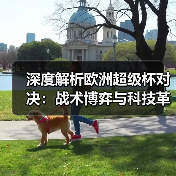 深度解析欧洲超级杯对决:战术博弈与科技革命如何改写足球格局? 深度解析欧洲超级杯对决:战术博弈与科技革命如何改写足球格局?