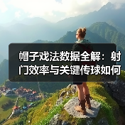 帽子戏法数据全解:射门效率与关键传球如何决胜? 帽子戏法数据全解:射门效率与关键传球如何决胜?