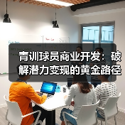 青训球员商业开发:破解潜力变现的黄金路径 青训球员商业开发:破解潜力变现的黄金路径