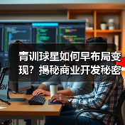 青训球星如何早布局变现?揭秘商业开发秘密武器 青训球星如何早布局变现?揭秘商业开发秘密武器