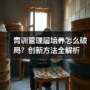 青训管理层培养怎么破局?创新方法全解析 青训管理层培养怎么破局?创新方法全解析