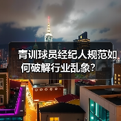 青训球员经纪人规范如何破解行业乱象? 青训球员经纪人规范如何破解行业乱象?