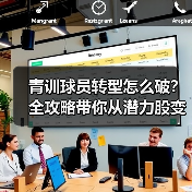 青训球员转型怎么破?全攻略带你从潜力股变职业战将! 青训球员转型怎么破?全攻略带你从潜力股变职业战将!