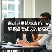 青训球员转型攻略:破解多维度成长的终极密码 青训球员转型攻略:破解多维度成长的终极密码