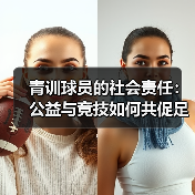 青训球员的社会责任:公益与竞技如何共促足球未来? 青训球员的社会责任:公益与竞技如何共促足球未来?