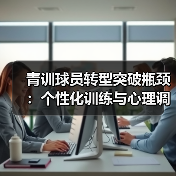 青训球员转型突破瓶颈：个性化训练与心理调适关键方法