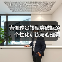青训球员转型突破瓶颈：个性化训练与心理调适关键方法