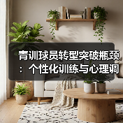 青训球员转型突破瓶颈：个性化训练与心理调适关键方法