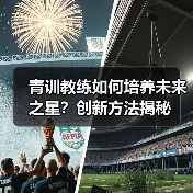 青训教练如何培养未来之星?创新方法揭秘 青训教练如何培养未来之星?创新方法揭秘