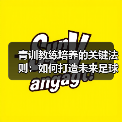 青训教练培养的关键法则：如何打造未来足球人才？