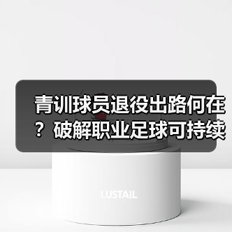 青训球员退役出路何在?破解职业足球可持续发展难题 青训球员退役出路何在?破解职业足球可持续发展难题