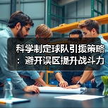 科学制定球队引援策略:避开误区提升战斗力 科学制定球队引援策略:避开误区提升战斗力