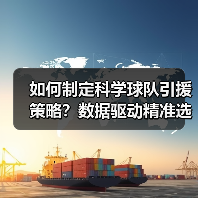 如何制定科学球队引援策略？数据驱动精准选材提升竞争力