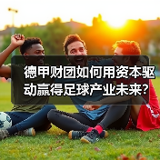 德甲财团如何用资本驱动赢得足球产业未来? 德甲财团如何用资本驱动赢得足球产业未来?