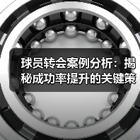 球员转会案例分析：揭秘成功率提升的关键策略