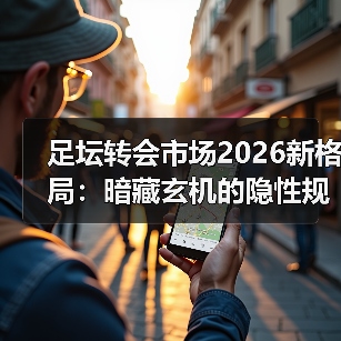 足坛转会市场2026新格局:暗藏玄机的隐性规则? 足坛转会市场2026新格局:暗藏玄机的隐性规则?