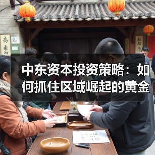 中东资本投资策略：如何抓住区域崛起的黄金机遇？