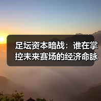 足坛资本暗战：谁在掌控未来赛场的经济命脉？