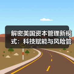 解密美国资本管理新模式:科技赋能与风险管控的秘密 解密美国资本管理新模式:科技赋能与风险管控的秘密