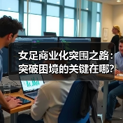 女足商业化突围之路：突破困境的关键在哪？