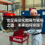 女足商业化困局与破局之道:未来如何突围? 女足商业化困局与破局之道:未来如何突围?