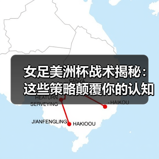 女足美洲杯战术揭秘:这些策略颠覆你的认知 女足美洲杯战术揭秘:这些策略颠覆你的认知