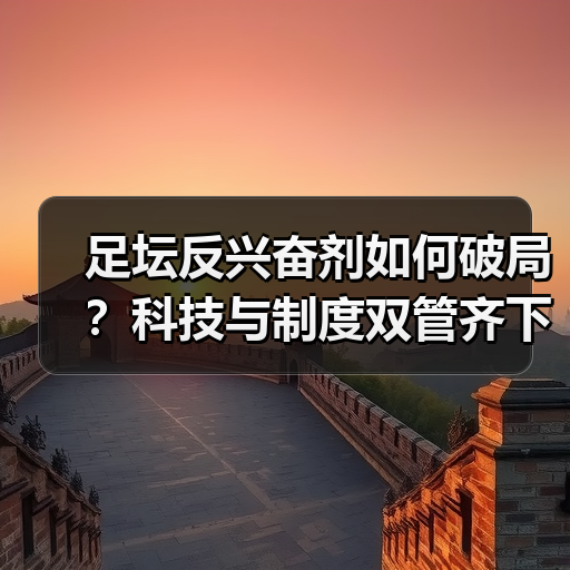足坛反兴奋剂如何破局？科技与制度双管齐下破解困局