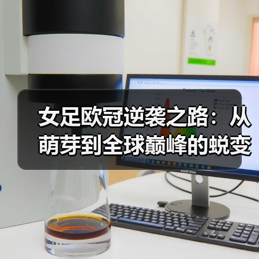 女足欧冠逆袭之路:从萌芽到全球巅峰的蜕变 女足欧冠逆袭之路:从萌芽到全球巅峰的蜕变