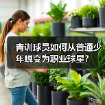 青训球员如何从普通少年蜕变为职业球星? 青训球员如何从普通少年蜕变为职业球星?