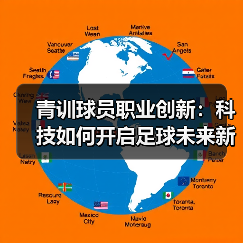 青训球员职业创新:科技如何开启足球未来新格局? 青训球员职业创新:科技如何开启足球未来新格局?