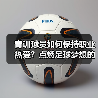 青训球员如何保持职业热爱?点燃足球梦想的关键 青训球员如何保持职业热爱?点燃足球梦想的关键