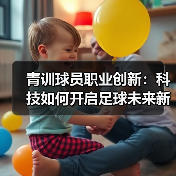 青训球员职业创新:科技如何开启足球未来新格局? 青训球员职业创新:科技如何开启足球未来新格局?