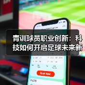 青训球员职业创新:科技如何开启足球未来新格局? 青训球员职业创新:科技如何开启足球未来新格局?