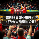 青训球员职业奉献为何成为未来球星的关键? 青训球员职业奉献为何成为未来球星的关键?