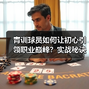 青训球员如何让初心引领职业巅峰?实战秘诀揭秘 青训球员如何让初心引领职业巅峰?实战秘诀揭秘