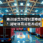 青训球员为何甘愿奉献?揭秘体育英雄养成密码 青训球员为何甘愿奉献?揭秘体育英雄养成密码