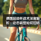 德国超级杯战术深度解析:动态调整如何扭转战局? 德国超级杯战术深度解析:动态调整如何扭转战局?