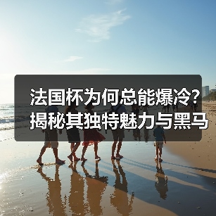 法国杯为何总能爆冷？揭秘其独特魅力与黑马逆袭真相