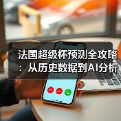 法国超级杯预测全攻略：从历史数据到AI分析的实战技巧