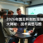 2026年国王杯制胜策略大揭秘：战术调整与数据分析关键