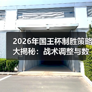 2026年国王杯制胜策略大揭秘：战术调整与数据分析关键