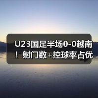 U23国足半场0-0越南!射门数+控球率占优 杨希险破门 李昊3次救险 U23国足半场0-0越南!射门数+控球率占优 杨希险破门 李昊3次救险
