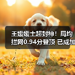 王媛媛土超封神!局均拦网0.94分登顶 已成加拉塔萨雷防线核心 王媛媛土超封神!局均拦网0.94分登顶 已成加拉塔萨雷防线核心
