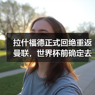 拉什福德正式回绝重返曼联,世界杯前确定去向!曝巴萨改口愿3000万买断 拉什福德正式回绝重返曼联,世界杯前确定去向!曝巴萨改口愿3000万买断