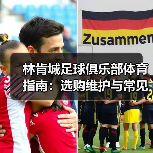 林肯城足球俱乐部体育指南:选购维护与常见问题全解析 林肯城足球俱乐部体育指南:选购维护与常见问题全解析