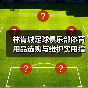 林肯城足球俱乐部体育用品选购与维护实用指南2026 林肯城足球俱乐部体育用品选购与维护实用指南2026